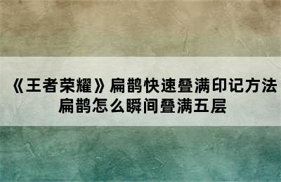 《王者荣耀》扁鹊快速叠满印记方法 扁鹊怎么瞬间叠满五层